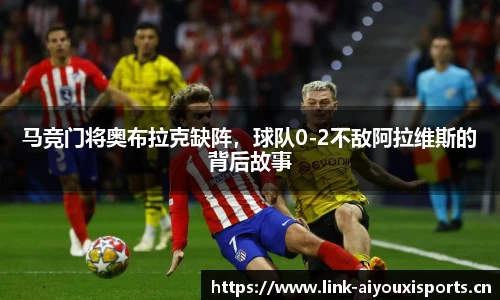 马竞门将奥布拉克缺阵，球队0-2不敌阿拉维斯的背后故事