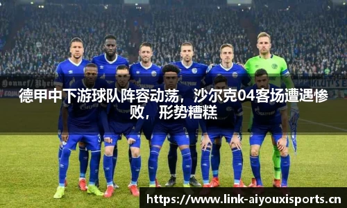 德甲中下游球队阵容动荡，沙尔克04客场遭遇惨败，形势糟糕