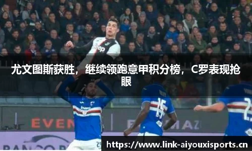 尤文图斯获胜，继续领跑意甲积分榜，C罗表现抢眼
