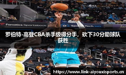 罗伯特-高登CBA杀手级得分手，砍下30分助球队获胜