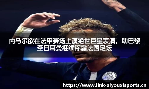内马尔欲在法甲赛场上演绝世巨星表演，助巴黎圣日耳曼继续称霸法国足坛