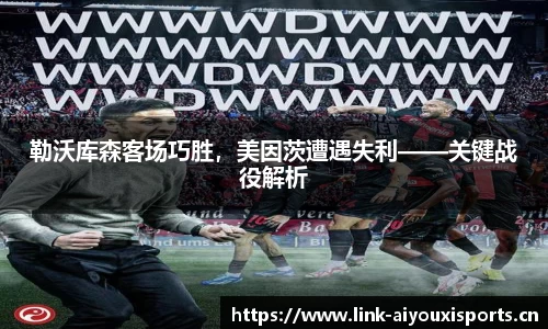 勒沃库森客场巧胜，美因茨遭遇失利——关键战役解析