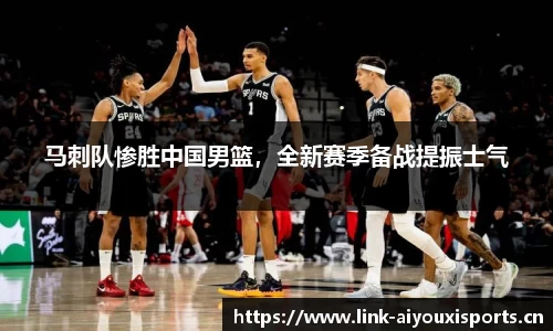 马刺队惨胜中国男篮，全新赛季备战提振士气