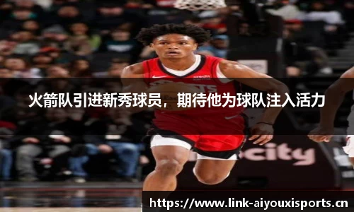 火箭队引进新秀球员，期待他为球队注入活力