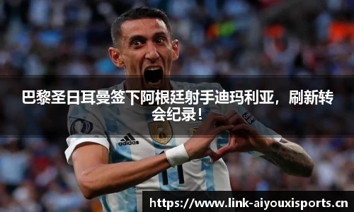 巴黎圣日耳曼签下阿根廷射手迪玛利亚，刷新转会纪录！
