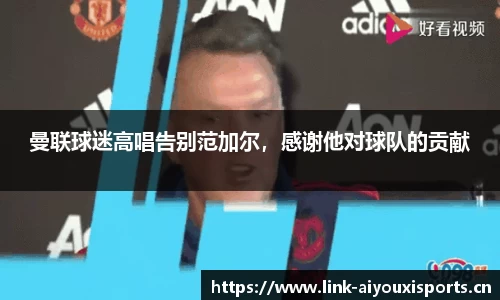 曼联球迷高唱告别范加尔，感谢他对球队的贡献