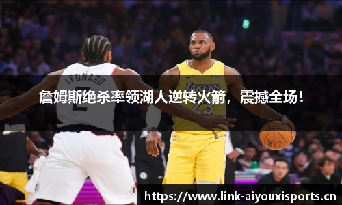 詹姆斯绝杀率领湖人逆转火箭，震撼全场！