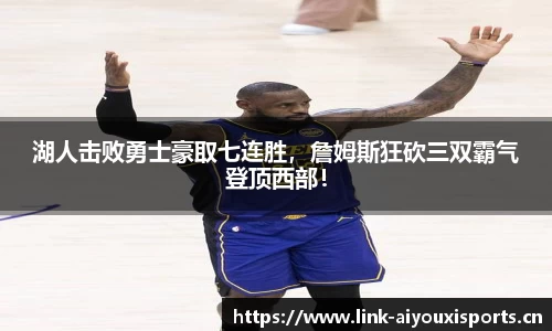 湖人击败勇士豪取七连胜，詹姆斯狂砍三双霸气登顶西部！