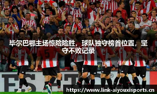 毕尔巴鄂主场惊险险胜，球队独守榜首位置，坚守不败记录