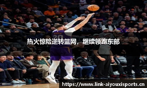 热火惊险逆转篮网，继续领跑东部