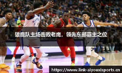 雄鹿队主场击败老鹰，领先东部霸主之位