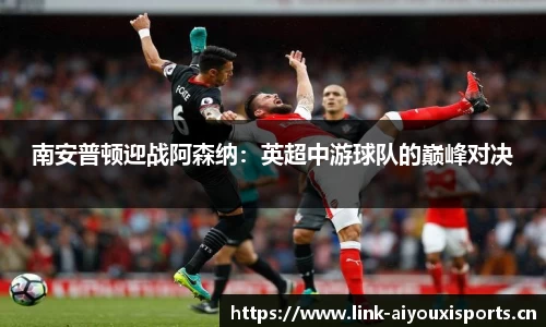 南安普顿迎战阿森纳：英超中游球队的巅峰对决