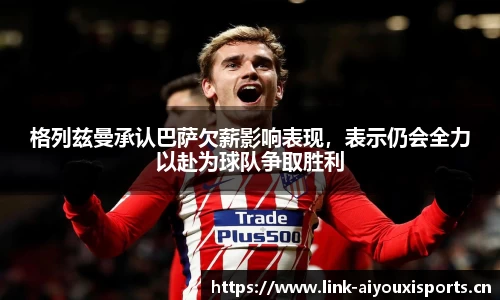 格列兹曼承认巴萨欠薪影响表现，表示仍会全力以赴为球队争取胜利