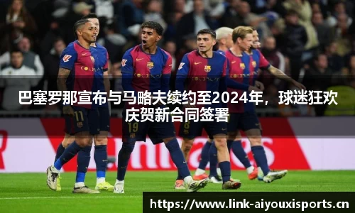 巴塞罗那宣布与马略夫续约至2024年，球迷狂欢庆贺新合同签署