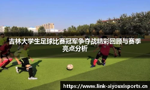 吉林大学生足球比赛冠军争夺战精彩回顾与赛季亮点分析