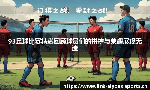 93足球比赛精彩回顾球员们的拼搏与荣耀展现无遗