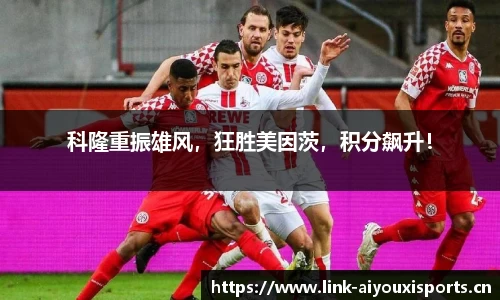 科隆重振雄风，狂胜美因茨，积分飙升！