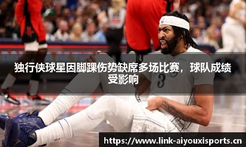 独行侠球星因脚踝伤势缺席多场比赛，球队成绩受影响