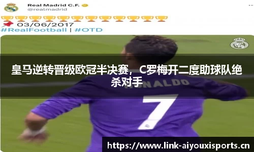 皇马逆转晋级欧冠半决赛，C罗梅开二度助球队绝杀对手
