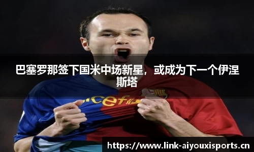 巴塞罗那签下国米中场新星，或成为下一个伊涅斯塔