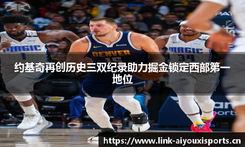 约基奇再创历史三双纪录助力掘金锁定西部第一地位