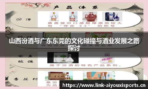 山西汾酒与广东东莞的文化碰撞与酒业发展之路探讨