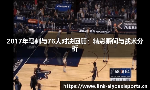 2017年马刺与76人对决回顾：精彩瞬间与战术分析