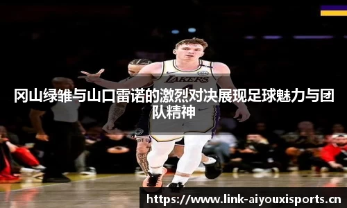 冈山绿雏与山口雷诺的激烈对决展现足球魅力与团队精神