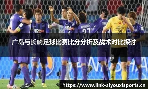 广岛与长崎足球比赛比分分析及战术对比探讨