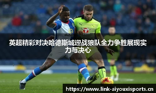 英超精彩对决哈德斯城迎战狼队全力争胜展现实力与决心