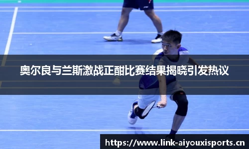 奥尔良与兰斯激战正酣比赛结果揭晓引发热议